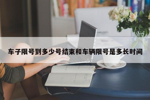 车子限号到多少号结束和车辆限号是多长时间