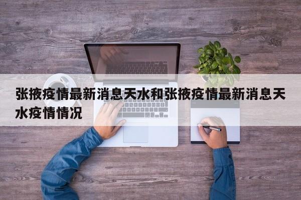 张掖疫情最新消息天水和张掖疫情最新消息天水疫情情况