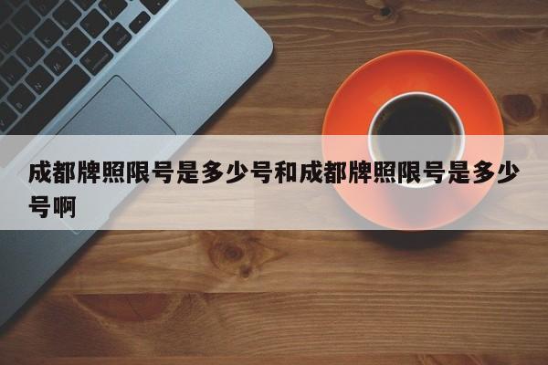 成都牌照限号是多少号和成都牌照限号是多少号啊
