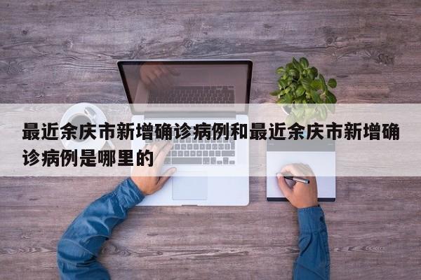 最近余庆市新增确诊病例和最近余庆市新增确诊病例是哪里的