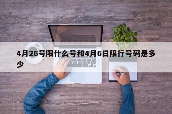 4月26号限什么号和4月6日限行号码是多少