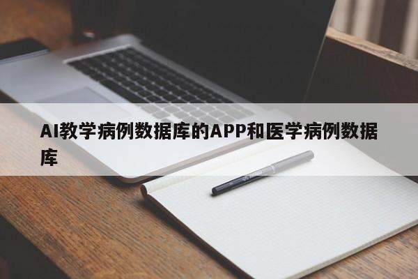 AI教学病例数据库的APP和医学病例数据库