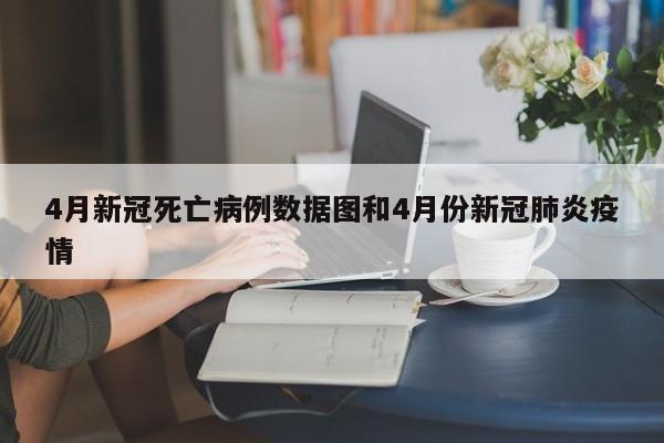 4月新冠死亡病例数据图和4月份新冠肺炎疫情