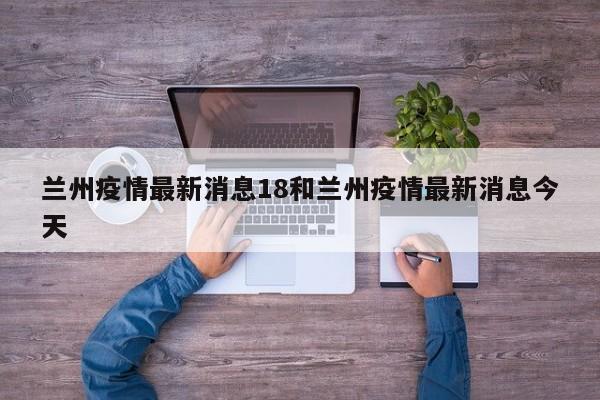 兰州疫情最新消息18和兰州疫情最新消息今天