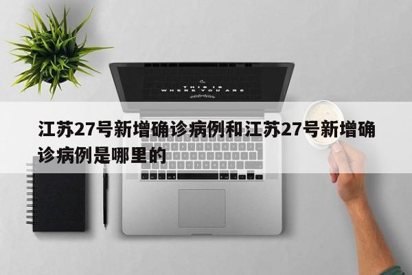 江苏27号新增确诊病例和江苏27号新增确诊病例是哪里的