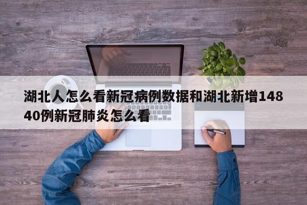 湖北人怎么看新冠病例数据和湖北新增14840例新冠肺炎怎么看
