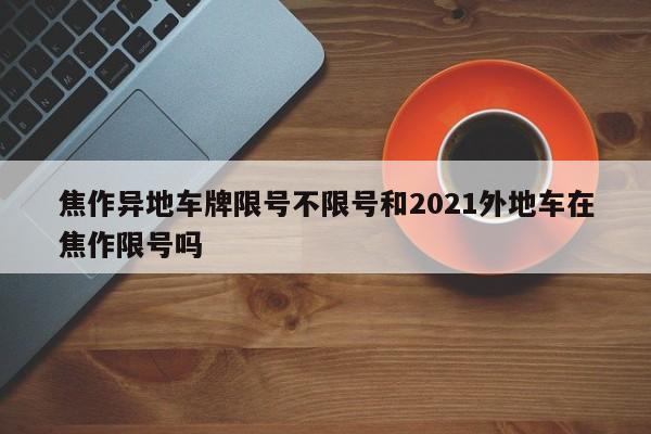 焦作异地车牌限号不限号和2021外地车在焦作限号吗