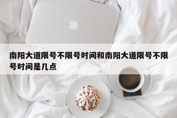 南阳大道限号不限号时间和南阳大道限号不限号时间是几点