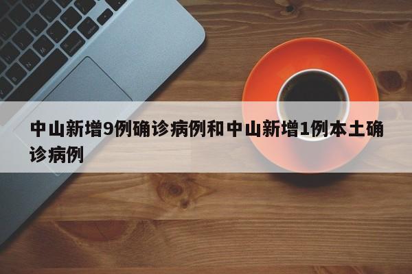 中山新增9例确诊病例和中山新增1例本土确诊病例