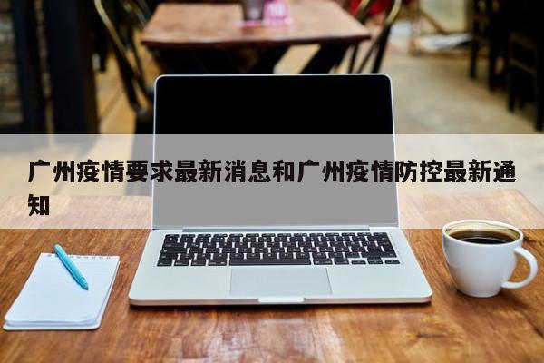 广州疫情要求最新消息和广州疫情防控最新通知