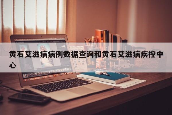 黄石艾滋病病例数据查询和黄石艾滋病疾控中心
