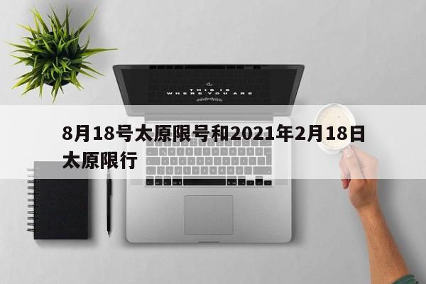 8月18号太原限号和2021年2月18日太原限行