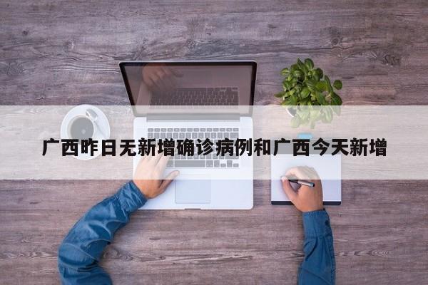 广西昨日无新增确诊病例和广西今天新增