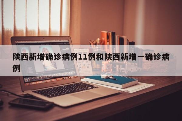 陕西新增确诊病例11例和陕西新增一确诊病例