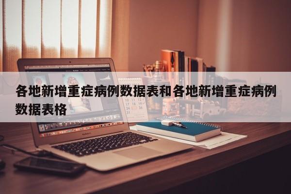 各地新增重症病例数据表和各地新增重症病例数据表格