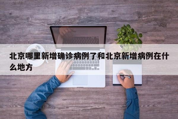 北京哪里新增确诊病例了和北京新增病例在什么地方