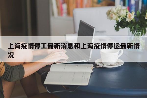 上海疫情停工最新消息和上海疫情停运最新情况