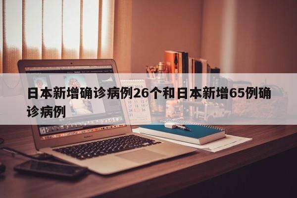 日本新增确诊病例26个和日本新增65例确诊病例
