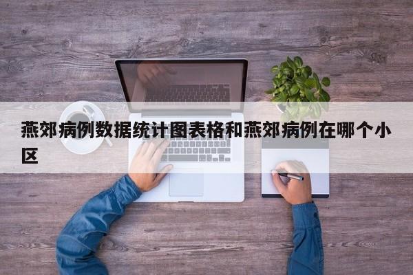 燕郊病例数据统计图表格和燕郊病例在哪个小区