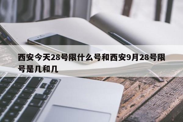 西安今天28号限什么号和西安9月28号限号是几和几