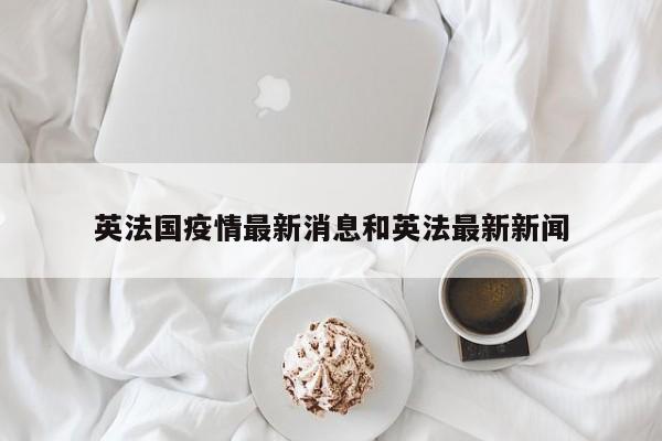 英法国疫情最新消息和英法最新新闻