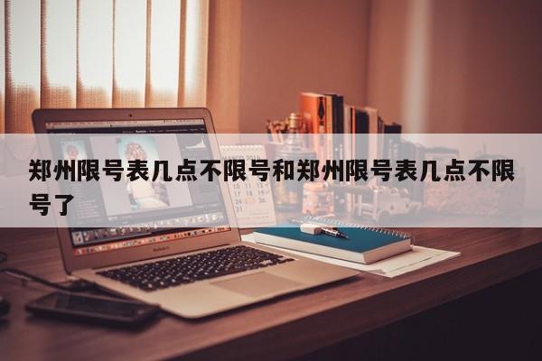 郑州限号表几点不限号和郑州限号表几点不限号了