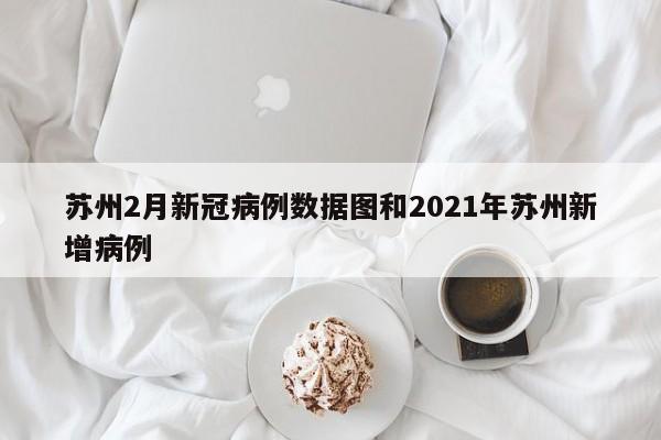 苏州2月新冠病例数据图和2021年苏州新增病例