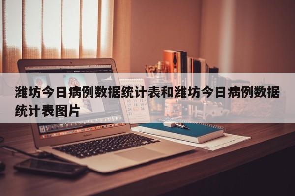 潍坊今日病例数据统计表和潍坊今日病例数据统计表图片