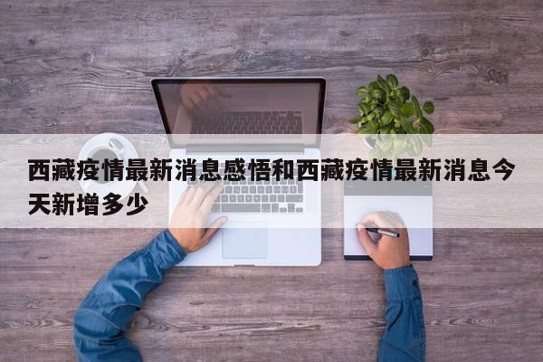 西藏疫情最新消息感悟和西藏疫情最新消息今天新增多少