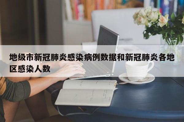 地级市新冠肺炎感染病例数据和新冠肺炎各地区感染人数