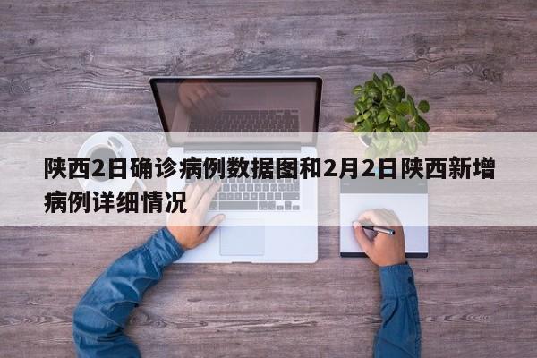 陕西2日确诊病例数据图和2月2日陕西新增病例详细情况