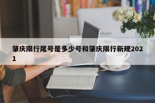 肇庆限行尾号是多少号和肇庆限行新规2021