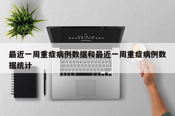 最近一周重症病例数据和最近一周重症病例数据统计