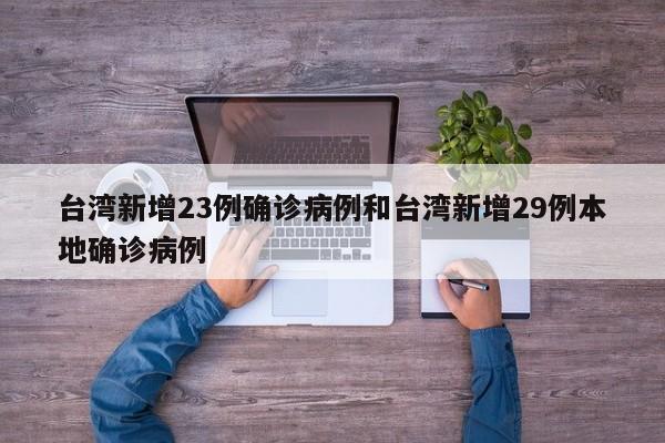 台湾新增23例确诊病例和台湾新增29例本地确诊病例