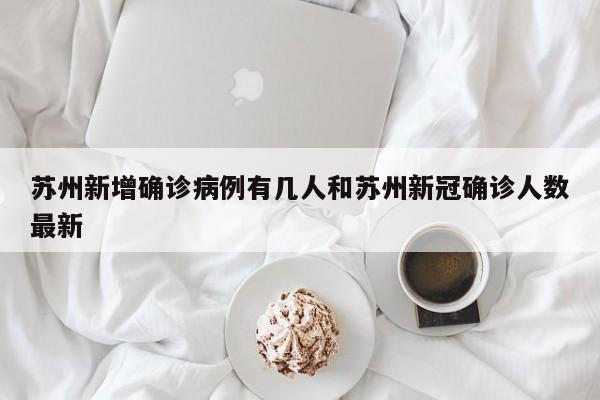 苏州新增确诊病例有几人和苏州新冠确诊人数最新