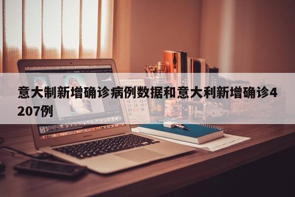 意大制新增确诊病例数据和意大利新增确诊4207例
