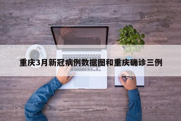 重庆3月新冠病例数据图和重庆确诊三例