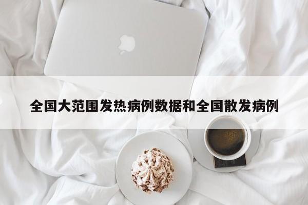 全国大范围发热病例数据和全国散发病例