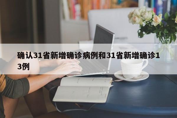 确认31省新增确诊病例和31省新增确诊13例