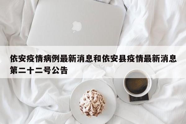 依安疫情病例最新消息和依安县疫情最新消息第二十二号公告