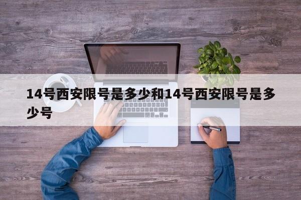 14号西安限号是多少和14号西安限号是多少号
