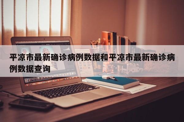 平凉市最新确诊病例数据和平凉市最新确诊病例数据查询