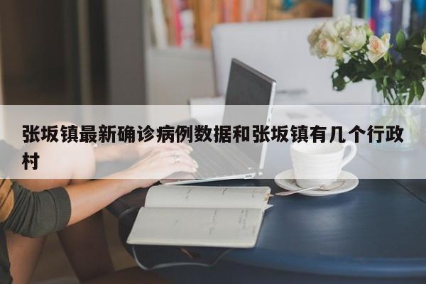张坂镇最新确诊病例数据和张坂镇有几个行政村