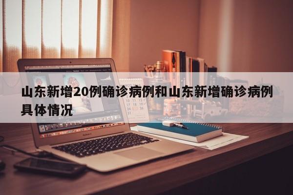 山东新增20例确诊病例和山东新增确诊病例具体情况