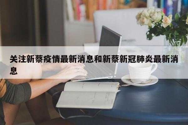 关注新蔡疫情最新消息和新蔡新冠肺炎最新消息