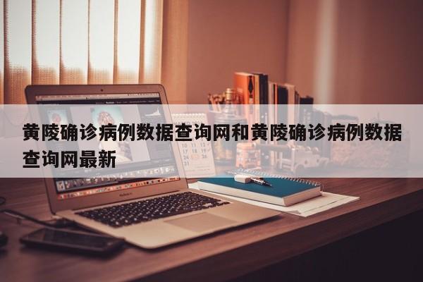 黄陵确诊病例数据查询网和黄陵确诊病例数据查询网最新