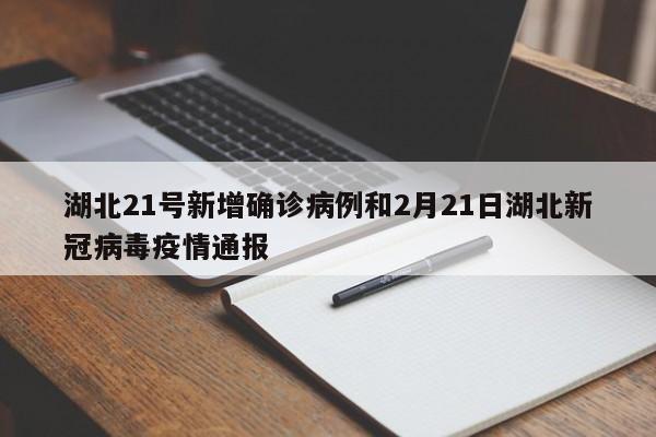 湖北21号新增确诊病例和2月21日湖北新冠病毒疫情通报
