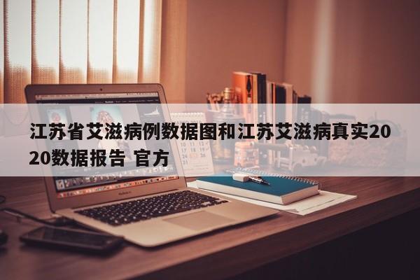 江苏省艾滋病例数据图和江苏艾滋病真实2020数据报告 官方