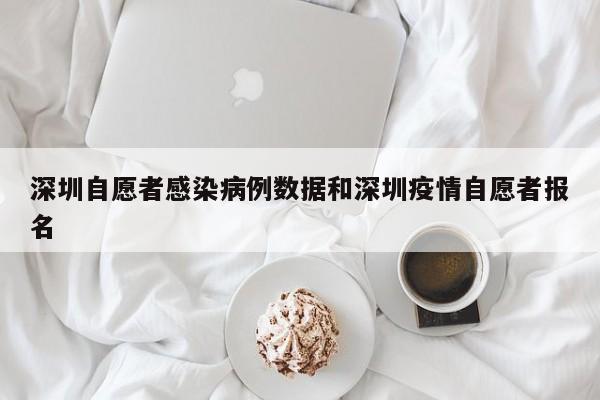 深圳自愿者感染病例数据和深圳疫情自愿者报名