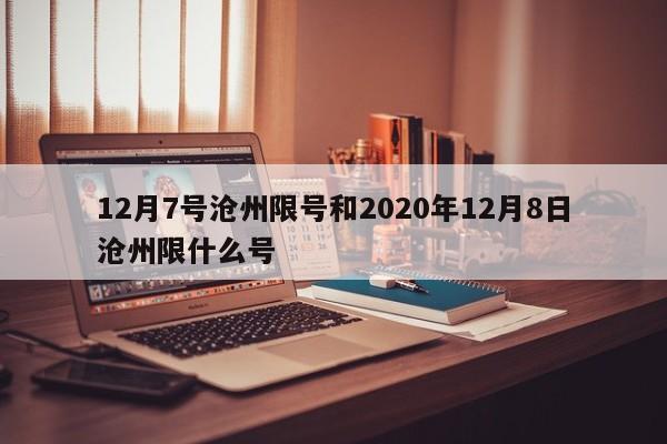 12月7号沧州限号和2020年12月8日沧州限什么号